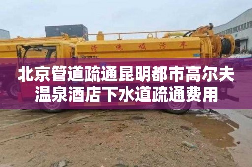 北京管道疏通昆明都市高尔夫温泉酒店下水道疏通费用