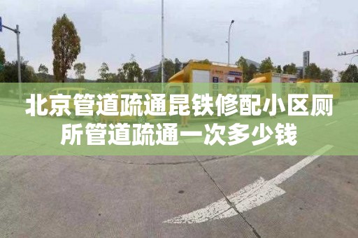 北京管道疏通昆铁修配小区厕所管道疏通一次多少钱