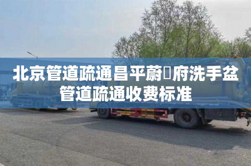 北京管道疏通昌平蔚雲府洗手盆管道疏通收费标准