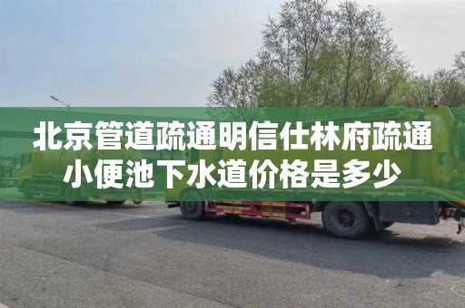 北京管道疏通明信仕林府疏通小便池下水道价格是多少