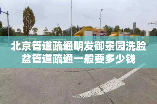 北京管道疏通明发御景园洗脸盆管道疏通一般要多少钱