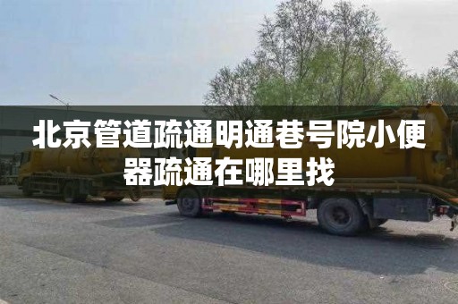 北京管道疏通明通巷号院小便器疏通在哪里找