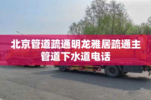 北京管道疏通明龙雅居疏通主管道下水道电话