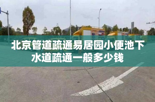 北京管道疏通易居园小便池下水道疏通一般多少钱