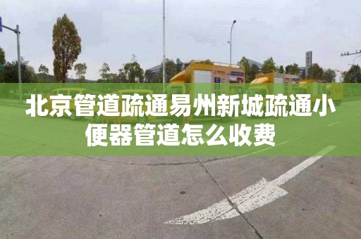 北京管道疏通易州新城疏通小便器管道怎么收费