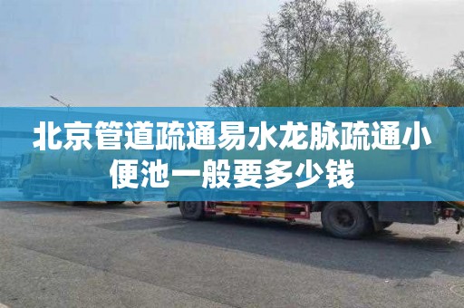 北京管道疏通易水龙脉疏通小便池一般要多少钱