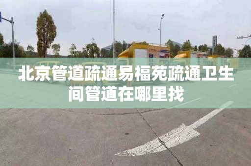 北京管道疏通易福苑疏通卫生间管道在哪里找
