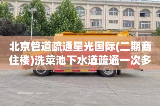 北京管道疏通星光国际(二期商住楼)洗菜池下水道疏通一次多少钱