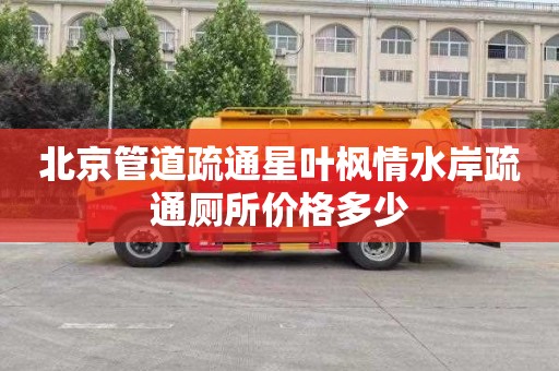 北京管道疏通星叶枫情水岸疏通厕所价格多少