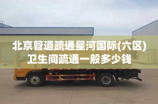 北京管道疏通星河国际(六区)卫生间疏通一般多少钱