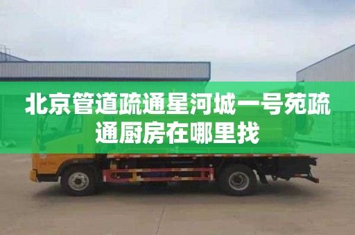 北京管道疏通星河城一号苑疏通厨房在哪里找