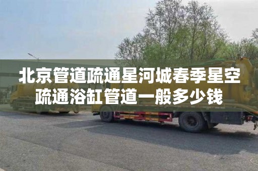 北京管道疏通星河城春季星空疏通浴缸管道一般多少钱