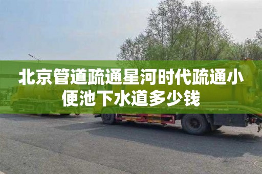 北京管道疏通星河时代疏通小便池下水道多少钱