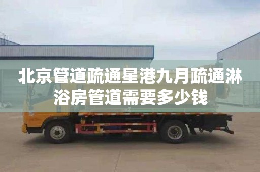 北京管道疏通星港九月疏通淋浴房管道需要多少钱