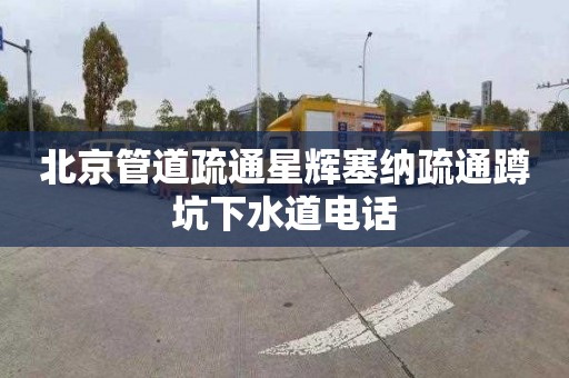 北京管道疏通星辉塞纳疏通蹲坑下水道电话