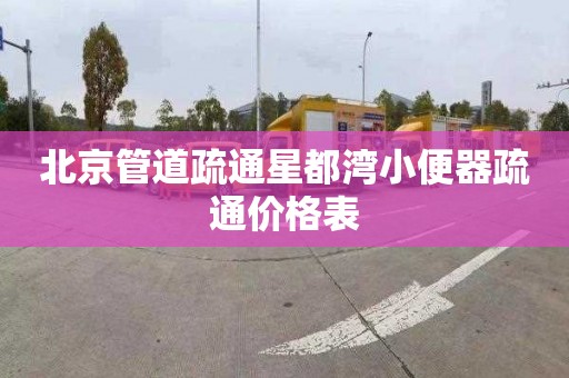 北京管道疏通星都湾小便器疏通价格表