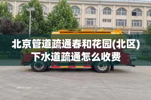 北京管道疏通春和花园(北区)下水道疏通怎么收费