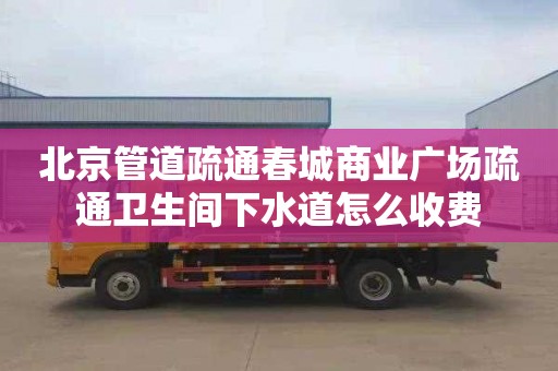 北京管道疏通春城商业广场疏通卫生间下水道怎么收费