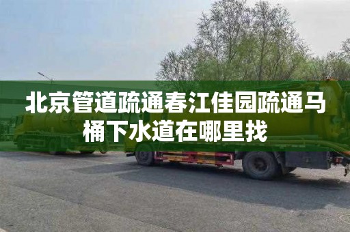 北京管道疏通春江佳园疏通马桶下水道在哪里找