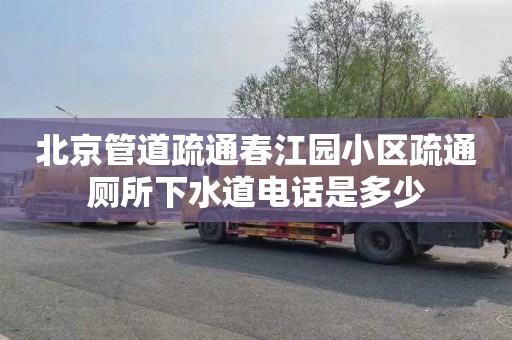 北京管道疏通春江园小区疏通厕所下水道电话是多少