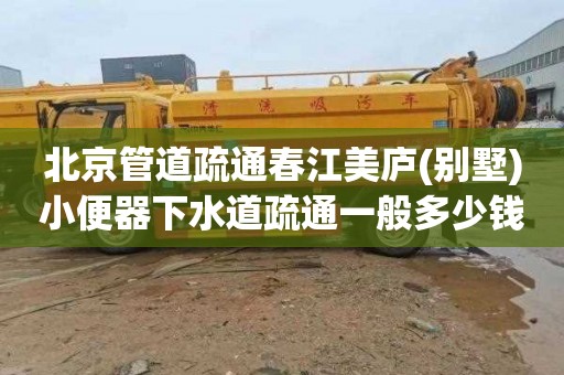 北京管道疏通春江美庐(别墅)小便器下水道疏通一般多少钱