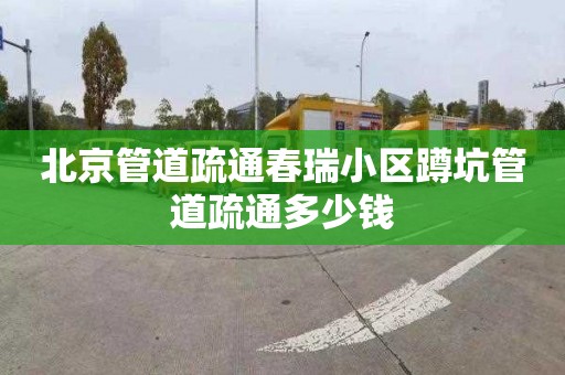 北京管道疏通春瑞小区蹲坑管道疏通多少钱