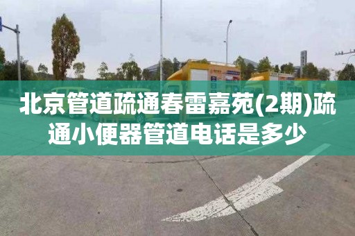 北京管道疏通春雷嘉苑(2期)疏通小便器管道电话是多少