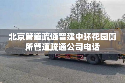 北京管道疏通晋建中环花园厕所管道疏通公司电话