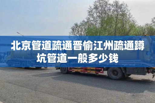 北京管道疏通晋愉江州疏通蹲坑管道一般多少钱