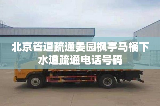 北京管道疏通晏园枫亭马桶下水道疏通电话号码