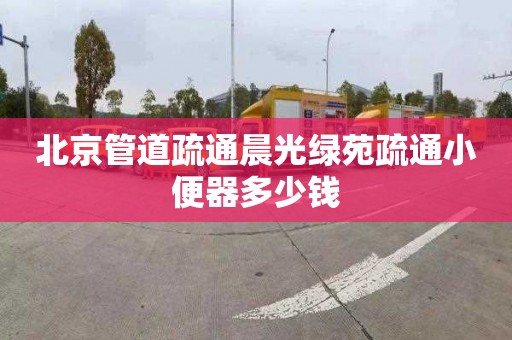 北京管道疏通晨光绿苑疏通小便器多少钱