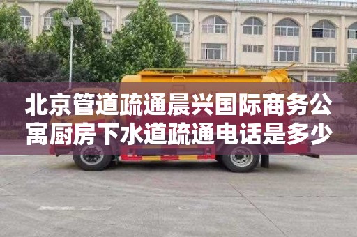 北京管道疏通晨兴国际商务公寓厨房下水道疏通电话是多少