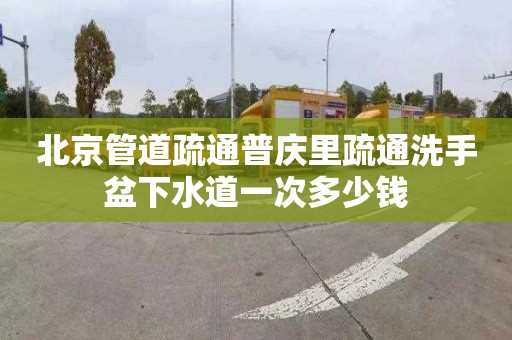 北京管道疏通普庆里疏通洗手盆下水道一次多少钱