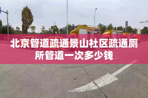 北京管道疏通景山社区疏通厕所管道一次多少钱