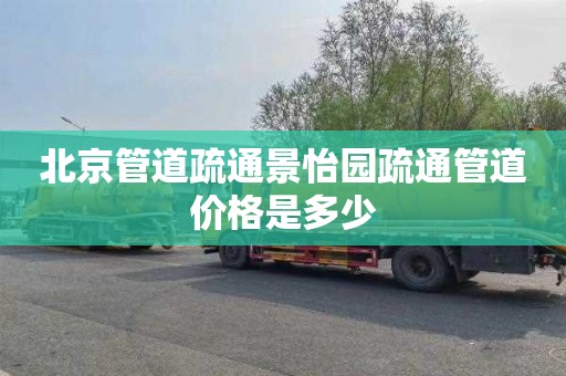 北京管道疏通景怡园疏通管道价格是多少