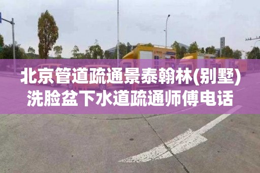 北京管道疏通景泰翰林(别墅)洗脸盆下水道疏通师傅电话