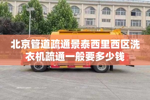 北京管道疏通景泰西里西区洗衣机疏通一般要多少钱