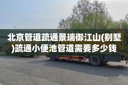 北京管道疏通景瑞御江山(别墅)疏通小便池管道需要多少钱