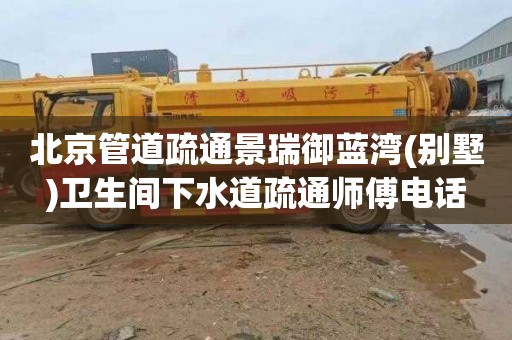 北京管道疏通景瑞御蓝湾(别墅)卫生间下水道疏通师傅电话
