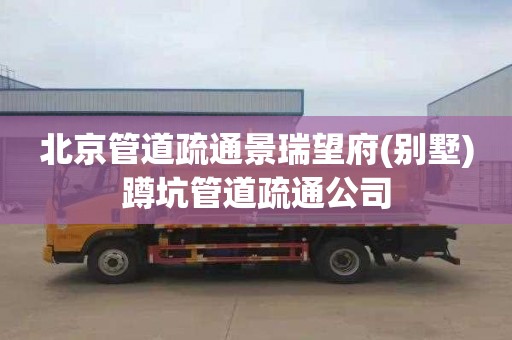 北京管道疏通景瑞望府(别墅)蹲坑管道疏通公司