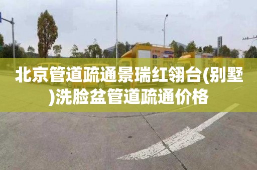 北京管道疏通景瑞红翎台(别墅)洗脸盆管道疏通价格