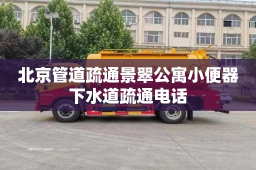 北京管道疏通景翠公寓小便器下水道疏通电话