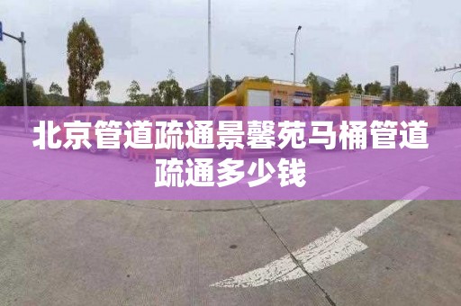 北京管道疏通景馨苑马桶管道疏通多少钱