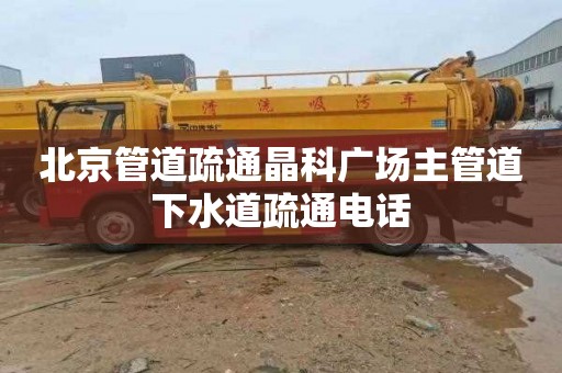 北京管道疏通晶科广场主管道下水道疏通电话