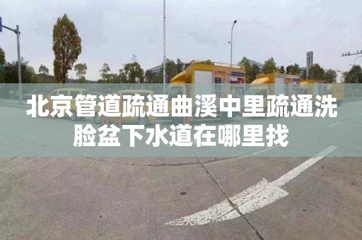 北京管道疏通曲溪中里疏通洗脸盆下水道在哪里找