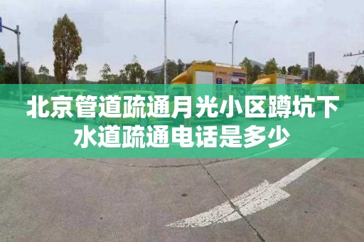 北京管道疏通月光小区蹲坑下水道疏通电话是多少