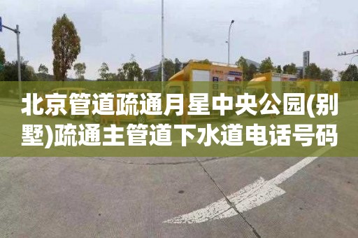 北京管道疏通月星中央公园(别墅)疏通主管道下水道电话号码