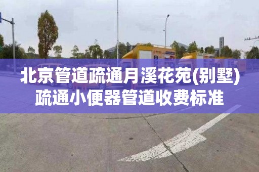 北京管道疏通月溪花苑(别墅)疏通小便器管道收费标准