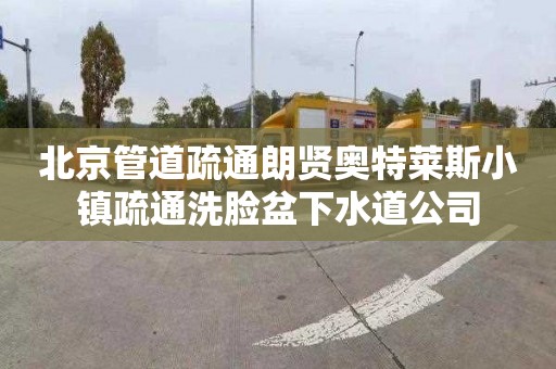 北京管道疏通朗贤奥特莱斯小镇疏通洗脸盆下水道公司