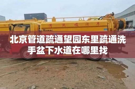 北京管道疏通望园东里疏通洗手盆下水道在哪里找